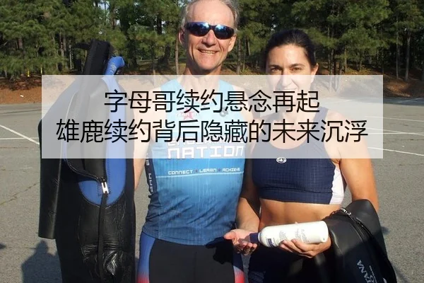 字母哥续约悬念再起 雄鹿续约背后隐藏的未来沉浮